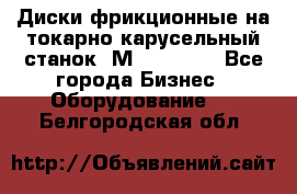 Диски фрикционные на токарно-карусельный станок 1М553, 1531 - Все города Бизнес » Оборудование   . Белгородская обл.